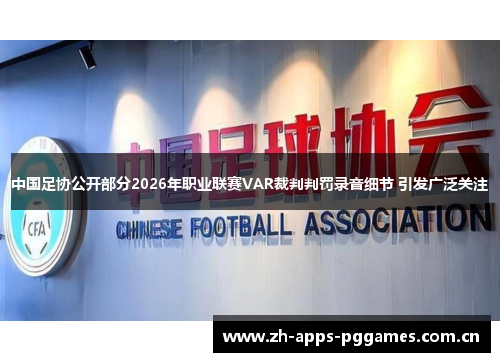 中国足协公开部分2026年职业联赛VAR裁判判罚录音细节 引发广泛关注