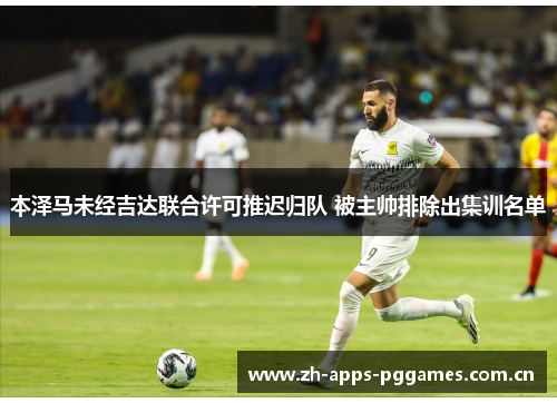 本泽马未经吉达联合许可推迟归队 被主帅排除出集训名单