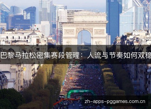 巴黎马拉松密集赛段管理：人流与节奏如何双稳