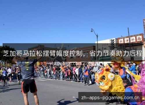 芝加哥马拉松摆臂幅度控制,省力节奏助力后程 芝加哥马拉松摆臂幅度控制,省力节奏助力后程