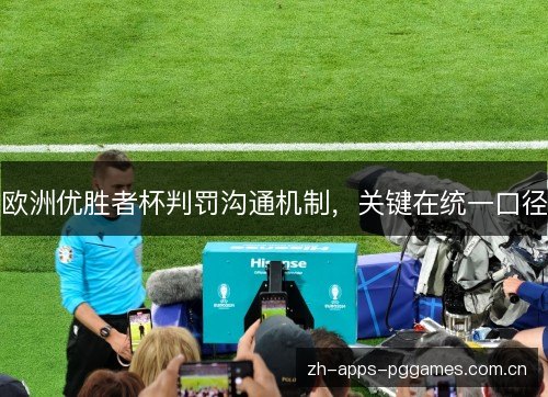 欧洲优胜者杯判罚沟通机制,关键在统一口径 欧洲优胜者杯判罚沟通机制,关键在统一口径
